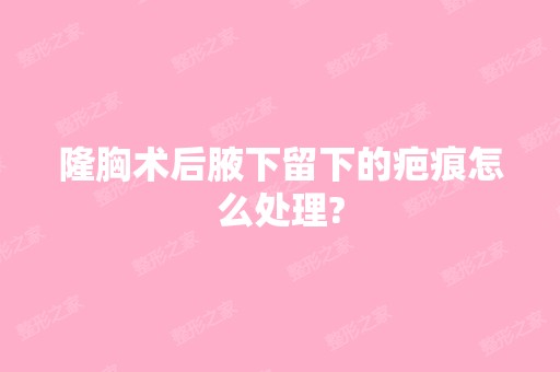 隆胸术后腋下留下的疤痕怎么处理?