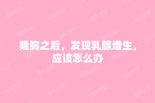 隆胸之后，发现乳腺增生，应该怎么办