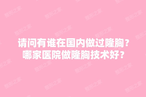 请问有谁在国内做过隆胸？哪家医院做隆胸技术好？