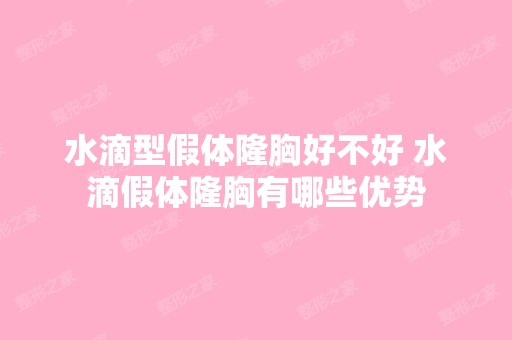 水滴型假体隆胸好不好 水滴假体隆胸有哪些优势