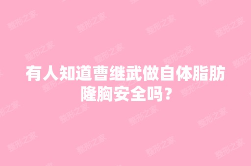 有人知道曹继武做自体脂肪隆胸安全吗？