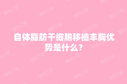 自体脂肪移植丰胸优势是什么？