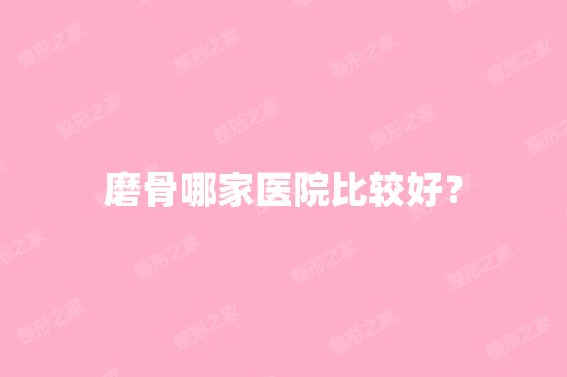 磨骨哪家医院比较好？