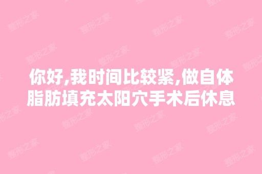 你好,我时间比较紧,做自体脂肪填充太阳穴手术后休息两天就上班,...