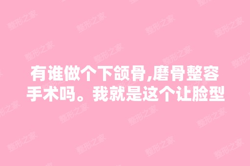 有谁做个下颌骨,磨骨整容手术吗。我就是这个让脸型很不好,正侧面...