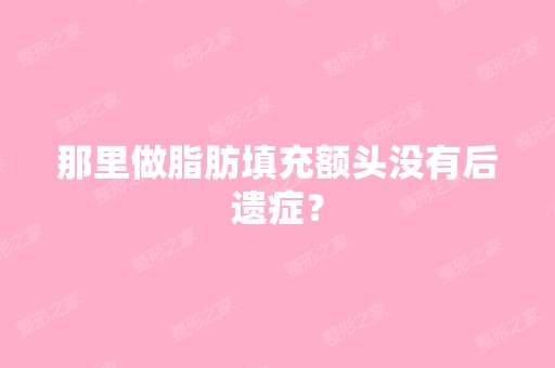 那里做脂肪填充额头没有后遗症？