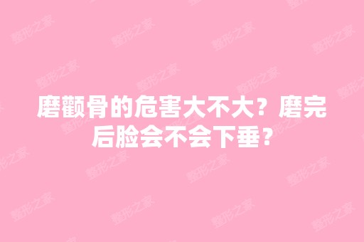 磨颧骨的危害大不大？磨完后脸会不会下垂？