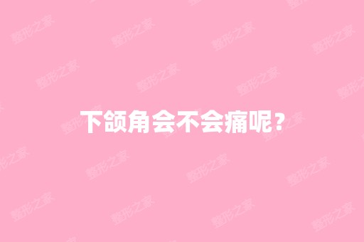 下颌角会不会痛呢？