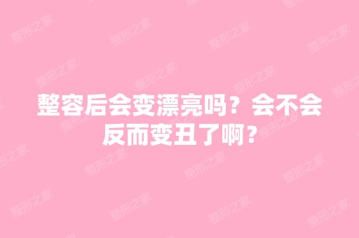 整容后会变漂亮吗？会不会反而变丑了啊？