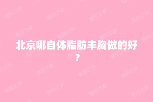 北京哪自体脂肪丰胸做的好？