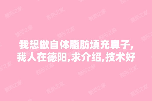 我想做自体脂肪填充鼻子,我人在德阳,求介绍,技术好的医院！