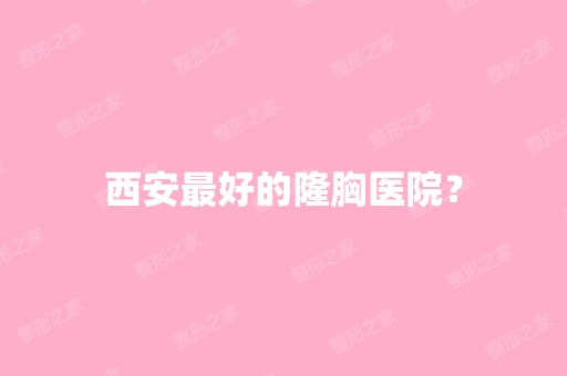 西安比较好的隆胸医院？