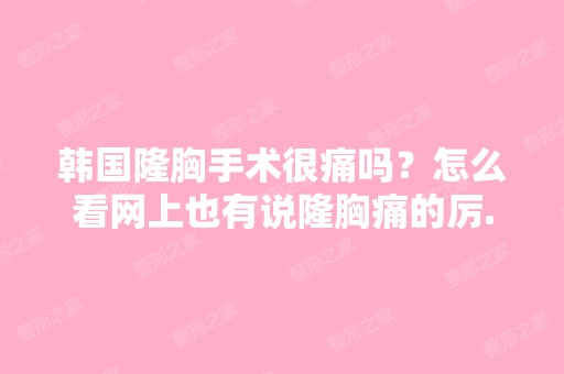 韩国隆胸手术很痛吗？怎么看网上也有说隆胸痛的厉...