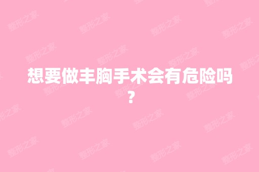 想要做丰胸手术会有危险吗？