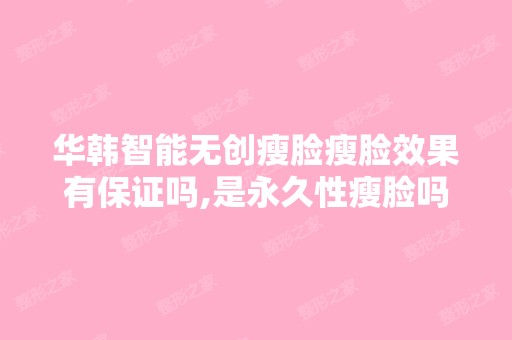 华韩智能无创瘦脸瘦脸效果有保证吗,是永久性瘦脸吗,多少钱呢？