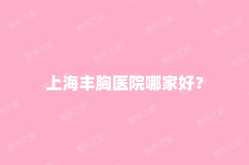 上海丰胸医院哪家好？