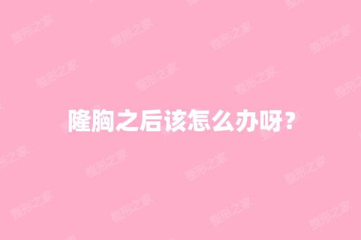 隆胸之后该怎么办呀？