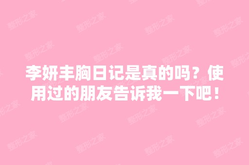 李妍丰胸日记是真的吗？使用过的朋友告诉我一下吧！！谢谢！！！