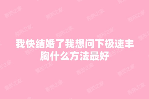 我快结婚了我想问下极速丰胸什么方法比较好