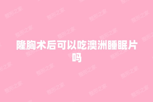 隆胸术后可以吃澳洲睡眠片吗