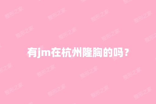 有jm在杭州隆胸的吗？