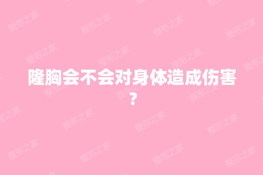 隆胸会不会对身体造成伤害？