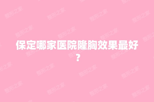 保定哪家医院隆胸效果比较好？