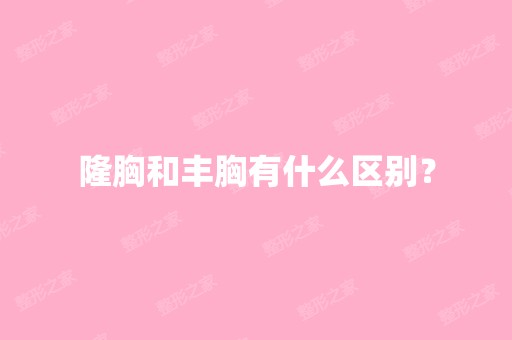 隆胸和丰胸有什么区别？