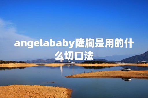 angelababy隆胸是用的什么切口法