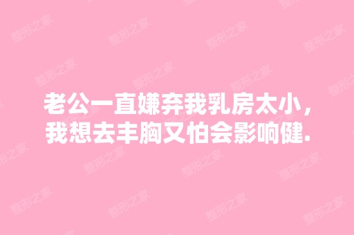 老公一直嫌弃我乳房太小，我想去丰胸又怕会影响健...