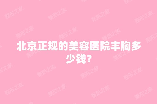 北京正规的美容医院丰胸多少钱？