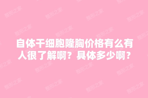 自体隆胸价格有么有人很了解啊？具体多少啊？