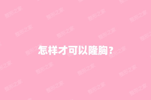 怎样才可以隆胸？