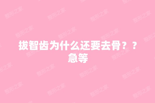 拔智齿为什么还要去骨？？急等