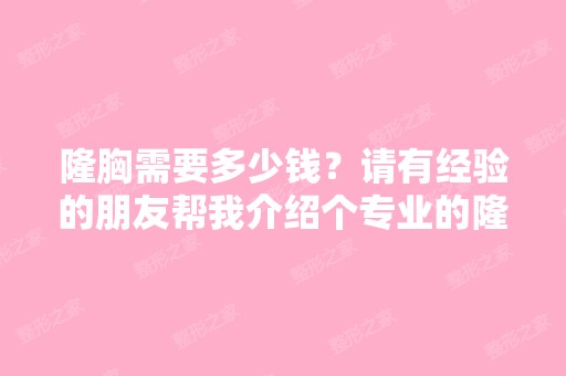 隆胸需要多少钱？请有经验的朋友帮我介绍个专业的隆胸中心,谢谢