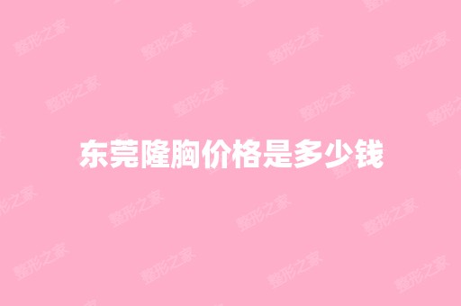 东莞隆胸价格是多少钱