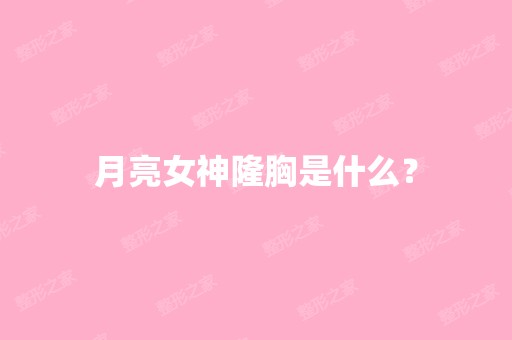 月亮女神隆胸是什么？