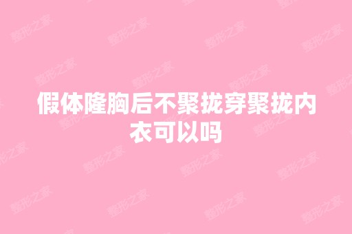 假体隆胸后不聚拢穿聚拢内衣可以吗