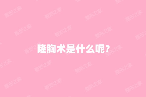 隆胸术是什么呢？