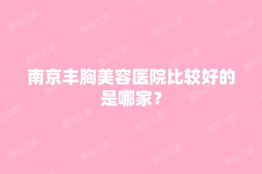 南京丰胸美容医院比较好的是哪家？