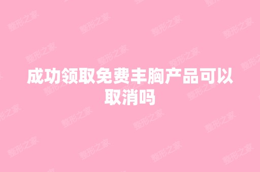 成功领取免费丰胸产品可以取消吗