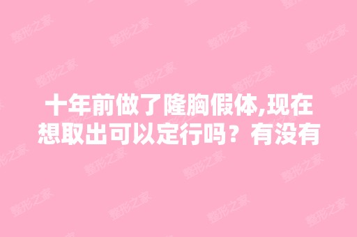 十年前做了隆胸假体,现在想取出可以定行吗？有没有危险