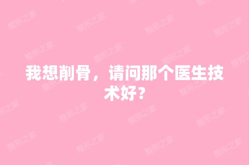 我想削骨，请问那个医生技术好？