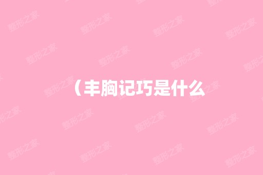 （丰胸记巧是什么