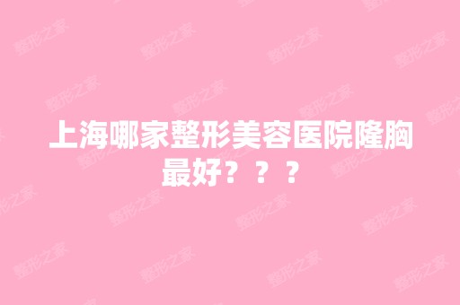 上海哪家整形美容医院隆胸比较好？？？