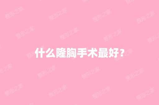 什么隆胸手术比较好？