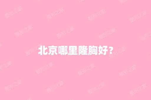 北京哪里隆胸好？