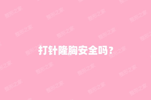 打针隆胸安全吗？