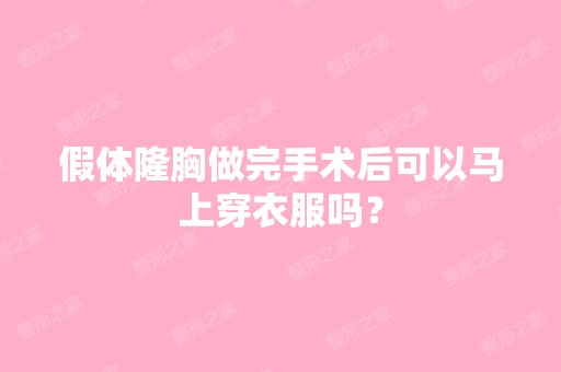 假体隆胸做完手术后可以马上穿衣服吗？