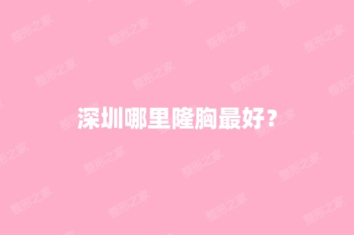 深圳哪里隆胸比较好？